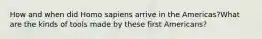 How and when did Homo sapiens arrive in the Americas?What are the kinds of tools made by these first Americans?