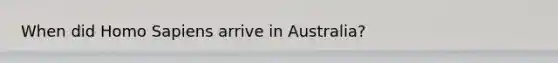 When did Homo Sapiens arrive in Australia?