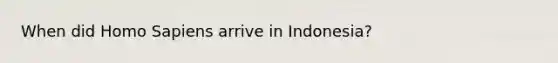 When did Homo Sapiens arrive in Indonesia?