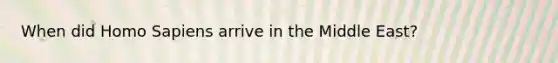When did Homo Sapiens arrive in the Middle East?