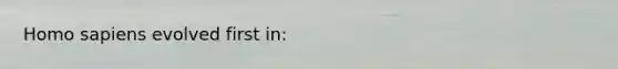 Homo sapiens evolved first in: