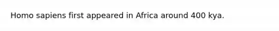 <a href='https://www.questionai.com/knowledge/k9aqcXDhxN-homo-sapiens' class='anchor-knowledge'>homo sapiens</a> first appeared in Africa around 400 kya.