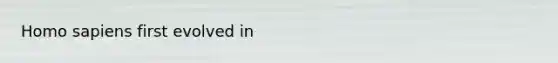 <a href='https://www.questionai.com/knowledge/k9aqcXDhxN-homo-sapiens' class='anchor-knowledge'>homo sapiens</a> first evolved in