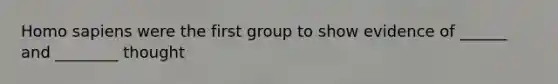 Homo sapiens were the first group to show evidence of ______ and ________ thought