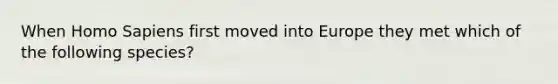 When Homo Sapiens first moved into Europe they met which of the following species?