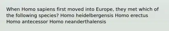 When Homo sapiens first moved into Europe, they met which of the following species? Homo heidelbergensis Homo erectus Homo antecessor Homo neanderthalensis