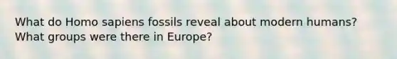 What do Homo sapiens fossils reveal about modern humans? What groups were there in Europe?