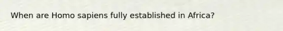 When are Homo sapiens fully established in Africa?