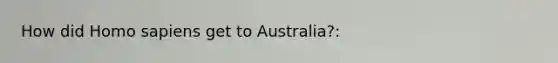 How did Homo sapiens get to Australia?: