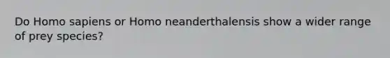 Do Homo sapiens or Homo neanderthalensis show a wider range of prey species?