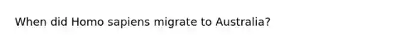 When did Homo sapiens migrate to Australia?