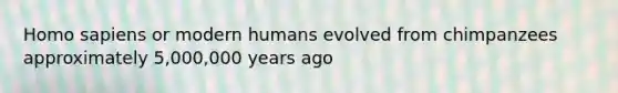 Homo sapiens or modern humans evolved from chimpanzees approximately 5,000,000 years ago