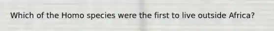 Which of the Homo species were the first to live outside Africa?