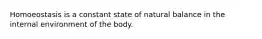 Homoeostasis is a constant state of natural balance in the internal environment of the body.