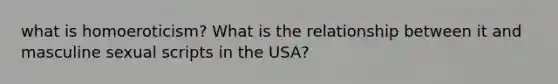 what is homoeroticism? What is the relationship between it and masculine sexual scripts in the USA?