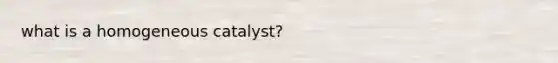 what is a homogeneous catalyst?