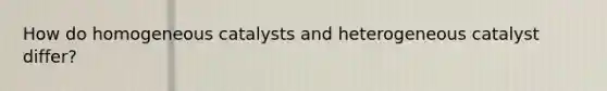 How do homogeneous catalysts and heterogeneous catalyst differ?