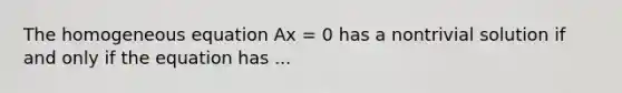 The homogeneous equation Ax = 0 has a nontrivial solution if and only if the equation has ...