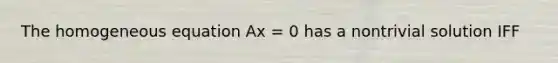 The homogeneous equation Ax = 0 has a nontrivial solution IFF