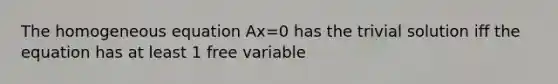 The homogeneous equation Ax=0 has the trivial solution iff the equation has at least 1 free variable