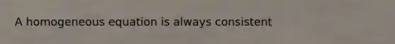 A homogeneous equation is always consistent