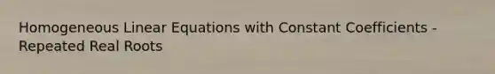 Homogeneous Linear Equations with Constant Coefficients - Repeated Real Roots