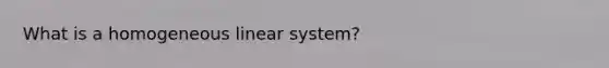 What is a homogeneous linear system?