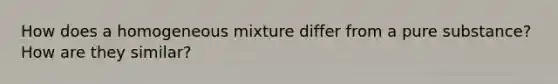 How does a homogeneous mixture differ from a pure substance? How are they similar?