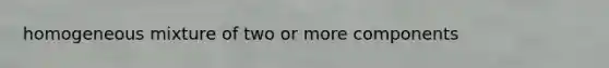 homogeneous mixture of two or more components