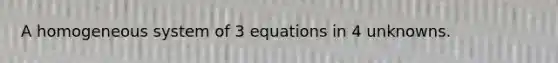 A homogeneous system of 3 equations in 4 unknowns.