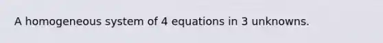 A homogeneous system of 4 equations in 3 unknowns.