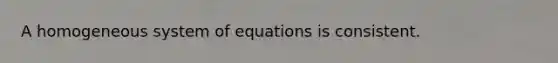 A homogeneous system of equations is consistent.