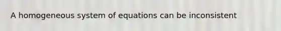 A homogeneous system of equations can be inconsistent