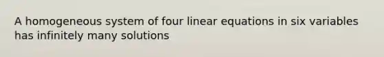 A homogeneous system of four linear equations in six variables has infinitely many solutions