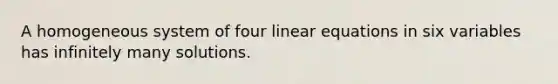 A homogeneous system of four linear equations in six variables has infinitely many solutions.