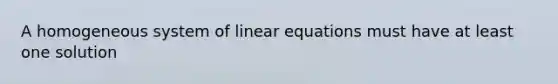 A homogeneous <a href='https://www.questionai.com/knowledge/k7hSjF73Wg-system-of-linear-equations' class='anchor-knowledge'>system of linear equations</a> must have at least one solution