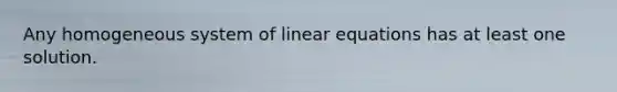 Any homogeneous system of linear equations has at least one solution.