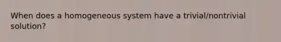 When does a homogeneous system have a trivial/nontrivial solution?