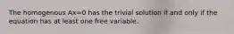 The homogenous Ax=0 has the trivial solution if and only if the equation has at least one free variable.