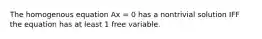 The homogenous equation Ax = 0 has a nontrivial solution IFF the equation has at least 1 free variable.