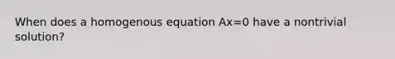 When does a homogenous equation Ax=0 have a nontrivial solution?