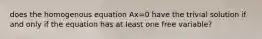 does the homogenous equation Ax=0 have the trivial solution if and only if the equation has at least one free variable?