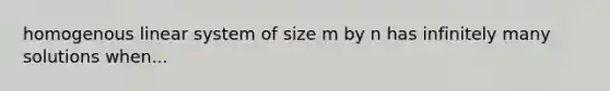 homogenous linear system of size m by n has infinitely many solutions when...