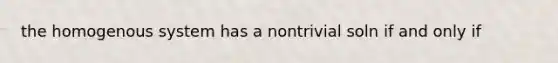 the homogenous system has a nontrivial soln if and only if