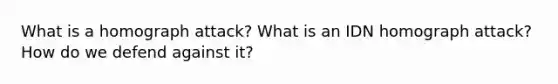 What is a homograph attack? What is an IDN homograph attack? How do we defend against it?