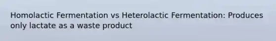 Homolactic Fermentation vs Heterolactic Fermentation: Produces only lactate as a waste product