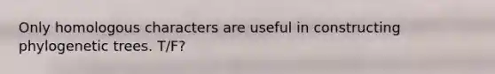 Only homologous characters are useful in constructing phylogenetic trees. T/F?
