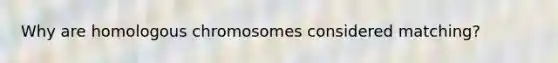 Why are homologous chromosomes considered matching?