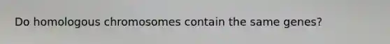 Do homologous chromosomes contain the same genes?
