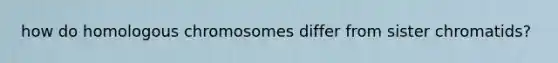 how do homologous chromosomes differ from sister chromatids?
